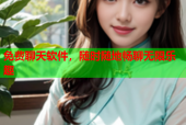 免费聊天软件，随时随地畅聊无限乐趣