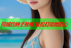 同城约妹子秘籍 轻松打动她的心
