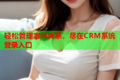 轻松管理客户关系，尽在CRM系统登录入口