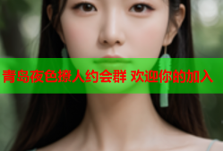 青岛夜色撩人约会群 欢迎你的加入