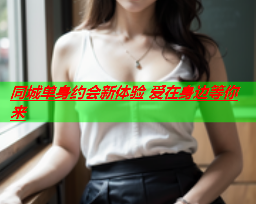 同城单身约会新体验 爱在身边等你来  第2张