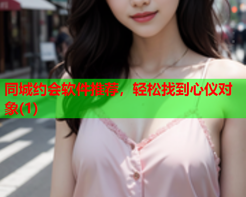 同城约会软件推荐，轻松找到心仪对象(1)  第2张