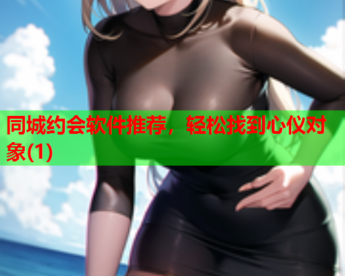 同城约会软件推荐，轻松找到心仪对象(1)  第1张