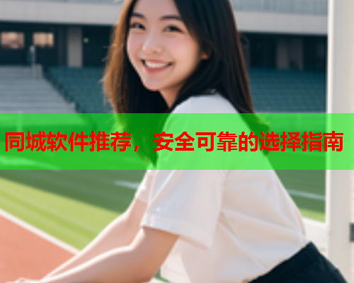 同城软件推荐，安全可靠的选择指南  第1张