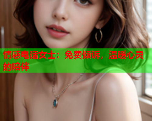 情感电话女士：免费倾诉，温暖心灵的陪伴  第1张
