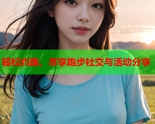 轻松约跑，尽享跑步社交与活动分享  第1张