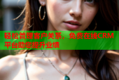轻松管理客户关系，免费在线CRM平台助您提升业绩