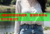 成都男子路边未成年，智慧停车平台助力安全出行