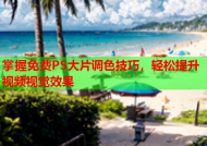 掌握免费PS大片调色技巧，轻松提升视频视觉效果