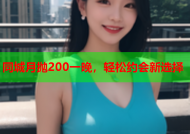 同城月抛200一晚，轻松约会新选择