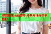 淮安夜生活新选择 约会电话等你来拨打