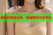 轻松约附近女生，快速聊天交友平台