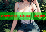 免费约会app：轻松匹配，邂逅真爱