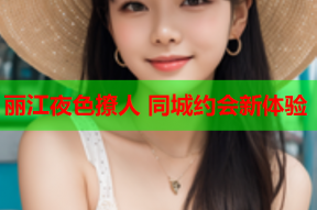 丽江夜色撩人 同城约会新体验