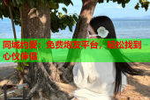 同城约爱：免费炮友平台，轻松找到心仪伴侣
