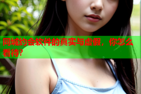 同城约会软件的真实与虚假，你怎么看待？