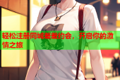 轻松注册同城羞羞约会，开启你的激情之旅