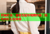 同城约会：智能匹配与视频约会，轻松找到心仪伴侣