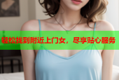 轻松找到附近上门女，尽享贴心服务