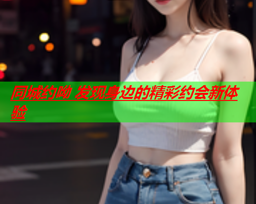 同城约呦 发现身边的精彩约会新体验  第1张
