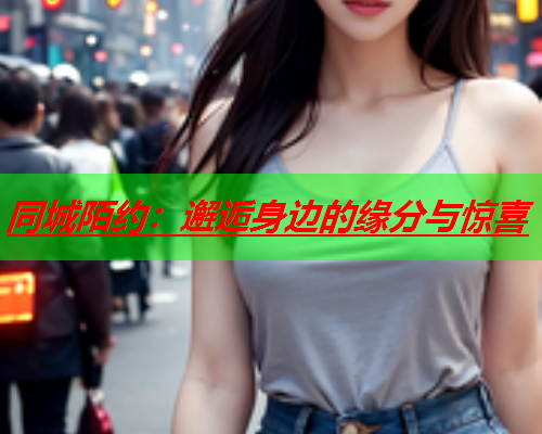 同城陌约：邂逅身边的缘分与惊喜  第2张