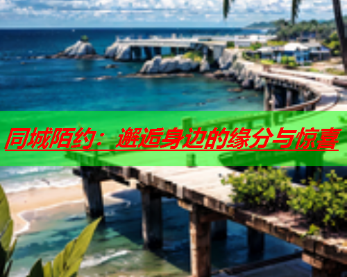 同城陌约：邂逅身边的缘分与惊喜  第1张