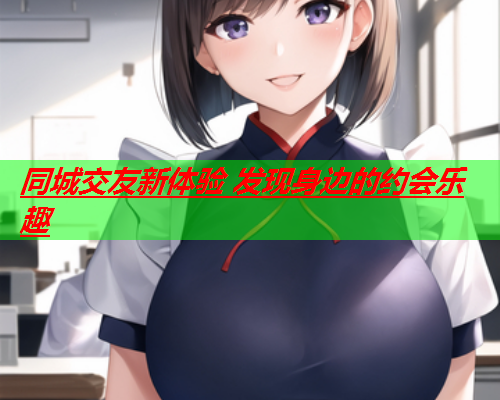 同城交友新体验 发现身边的约会乐趣  第1张