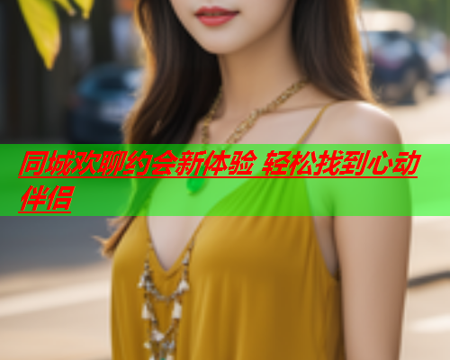 同城欢聊约会新体验 轻松找到心动伴侣  第1张