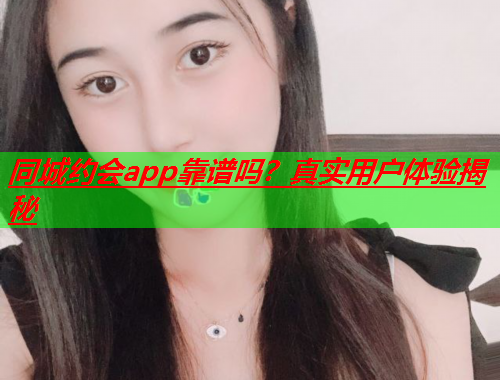 同城约会app靠谱吗？真实用户体验揭秘  第1张