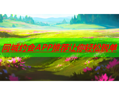 同城约会APP推荐让你轻松脱单  第3张
