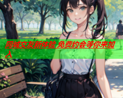 同城交友新体验 免费约会等你来加入  第3张