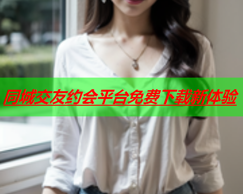 同城交友约会平台免费下载新体验  第2张