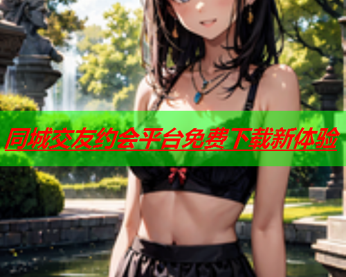 同城交友约会平台免费下载新体验  第1张