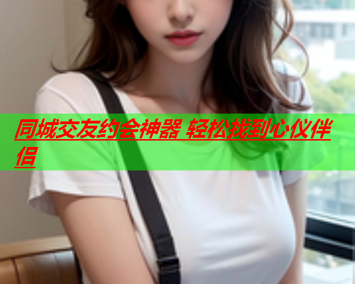 同城交友约会神器 轻松找到心仪伴侣  第1张