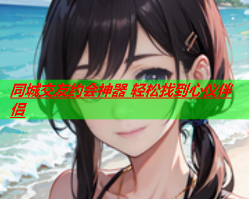 同城交友约会神器 轻松找到心仪伴侣  第2张