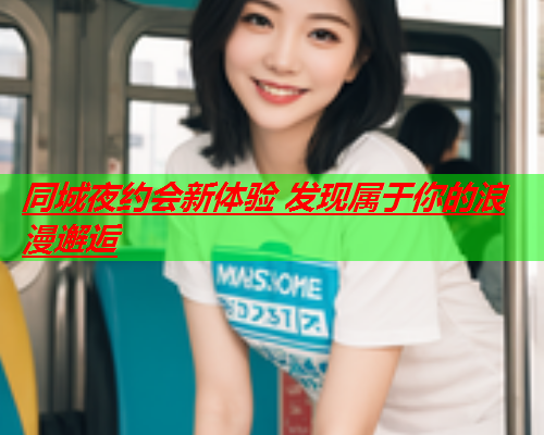 同城夜约会新体验 发现属于你的浪漫邂逅  第1张
