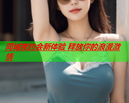 同城夜约会新体验 释放你的浪漫激情  第2张