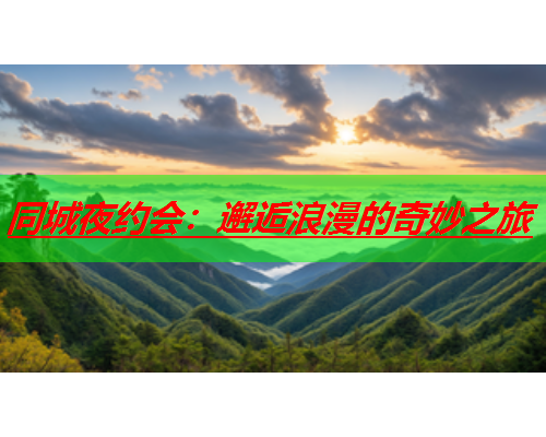 同城夜约会：邂逅浪漫的奇妙之旅  第2张