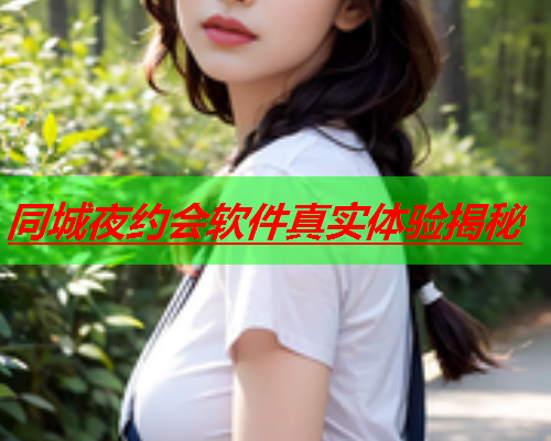同城夜约会软件真实体验揭秘  第3张