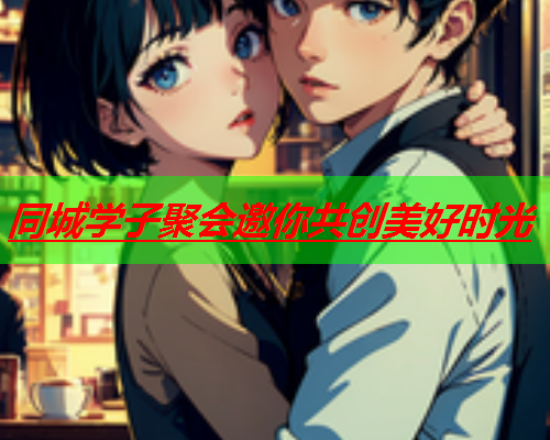 同城学子聚会邀你共创美好时光  第1张