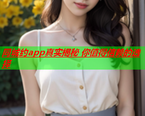 同城约app真实揭秘 你值得信赖的选择  第1张