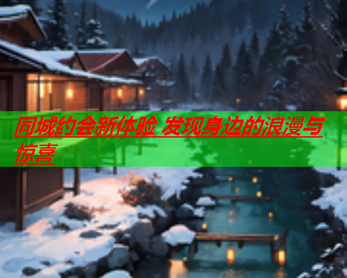 同城约会新体验 发现身边的浪漫与惊喜  第2张