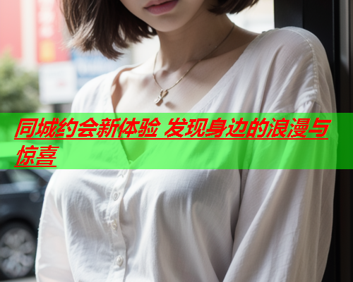 同城约会新体验 发现身边的浪漫与惊喜  第1张