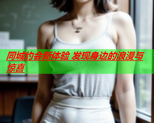 同城约会新体验 发现身边的浪漫与惊喜  第3张
