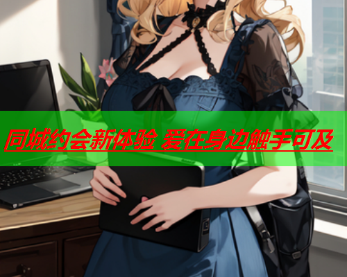 同城约会新体验 爱在身边触手可及  第2张