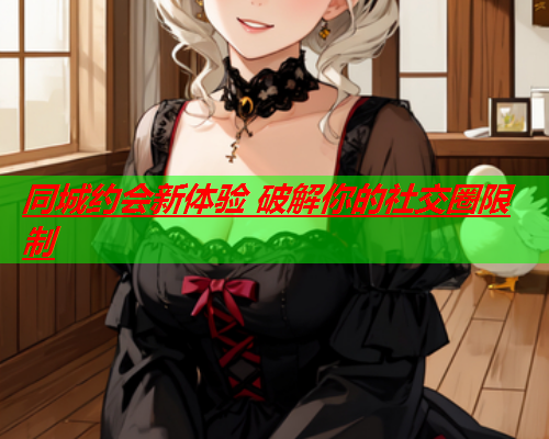 同城约会新体验 破解你的社交圈限制  第1张