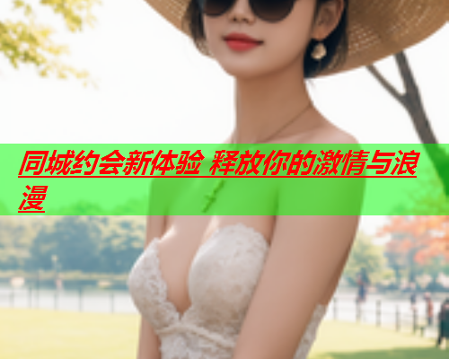 同城约会新体验 释放你的激情与浪漫  第1张