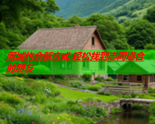 同城约会新方式 轻松找到志同道合的朋友  第1张