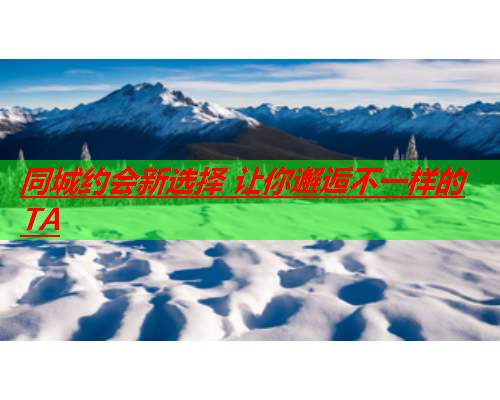 同城约会新选择 让你邂逅不一样的TA  第1张