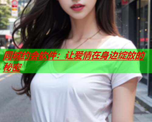 同城约会软件：让爱情在身边绽放的秘密  第1张